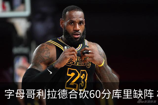 字母哥利拉德合砍60分库里缺阵 雄鹿力克勇士